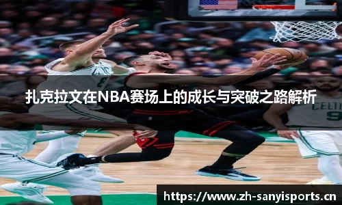 扎克拉文在NBA赛场上的成长与突破之路解析