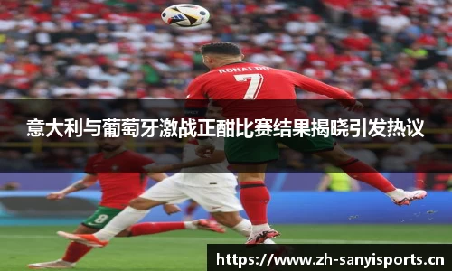 意大利与葡萄牙激战正酣比赛结果揭晓引发热议