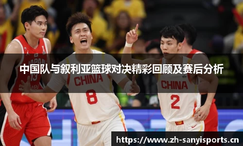 中国队与叙利亚篮球对决精彩回顾及赛后分析