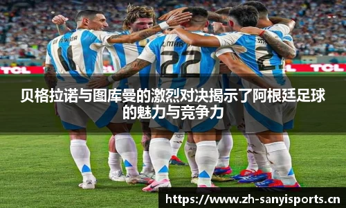 贝格拉诺与图库曼的激烈对决揭示了阿根廷足球的魅力与竞争力