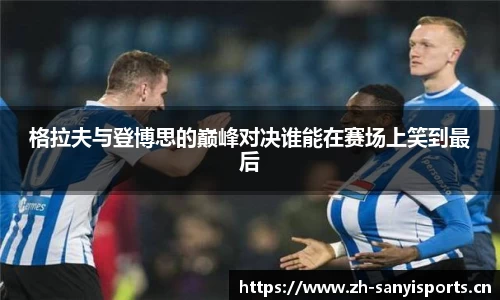 格拉夫与登博思的巅峰对决谁能在赛场上笑到最后