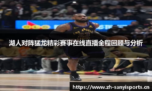 湖人对阵猛龙精彩赛事在线直播全程回顾与分析