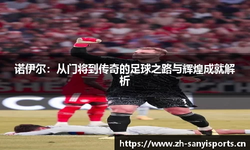诺伊尔：从门将到传奇的足球之路与辉煌成就解析